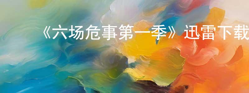 陈锦军发布《六场危事第一季》迅雷下载/在线观看-都市情感-美剧天堂